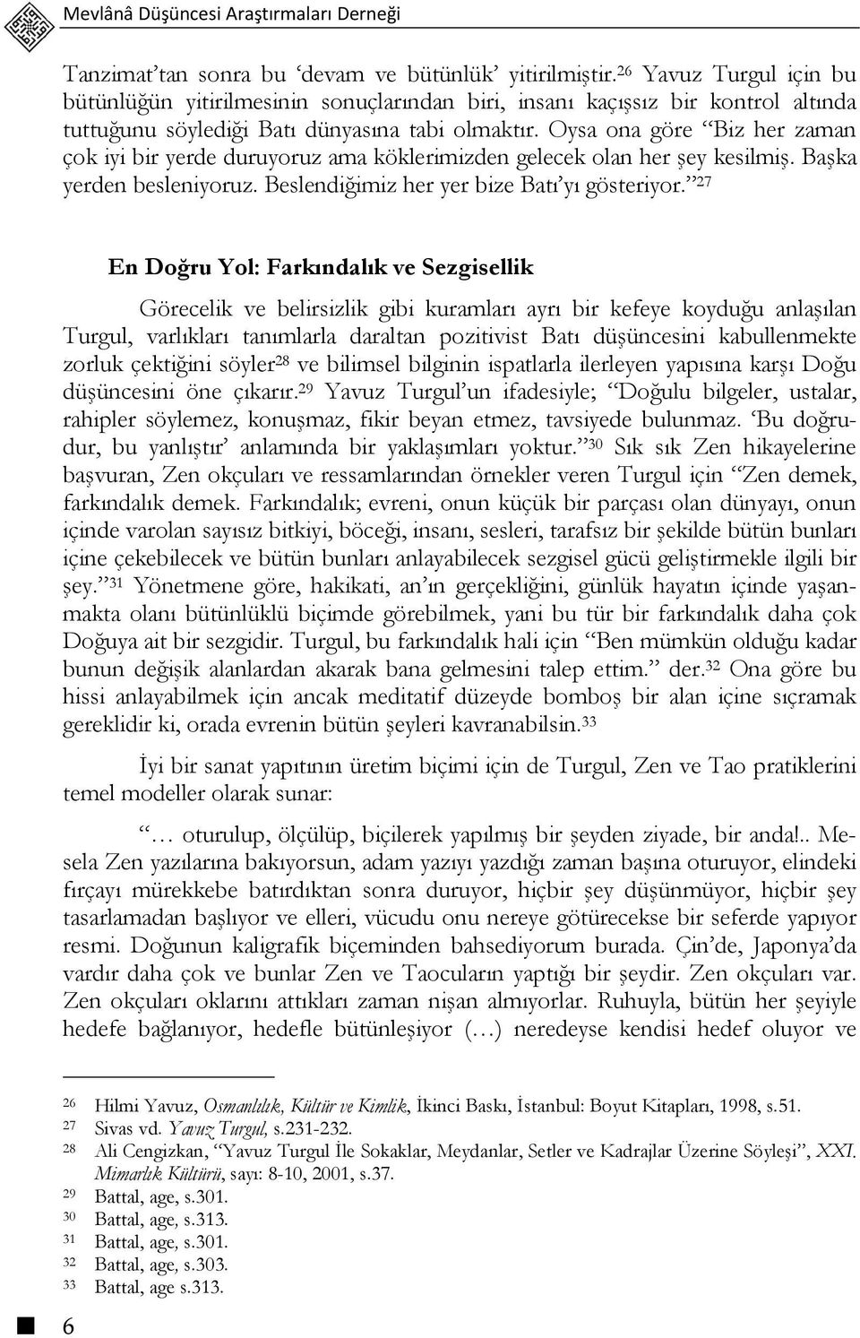 Oysa ona göre Biz her zaman çok iyi bir yerde duruyoruz ama köklerimizden gelecek olan her şey kesilmiş. Başka yerden besleniyoruz. Beslendiğimiz her yer bize Batı yı gösteriyor.