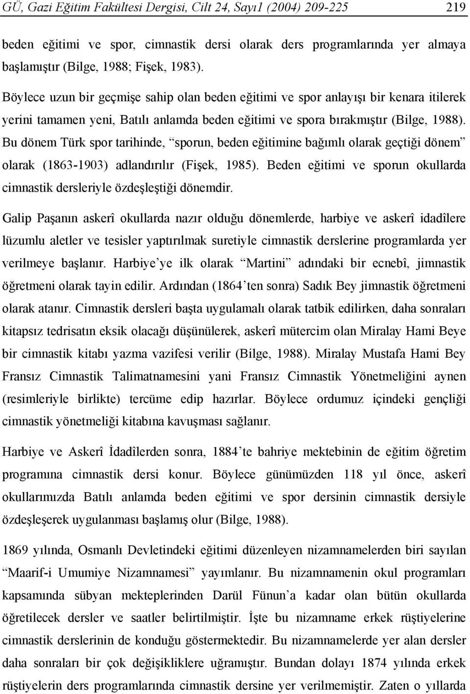 Bu dönem Türk spor tarihinde, sporun, beden eğitimine bağımlı olarak geçtiği dönem olarak (1863-1903) adlandırılır (Fişek, 1985).