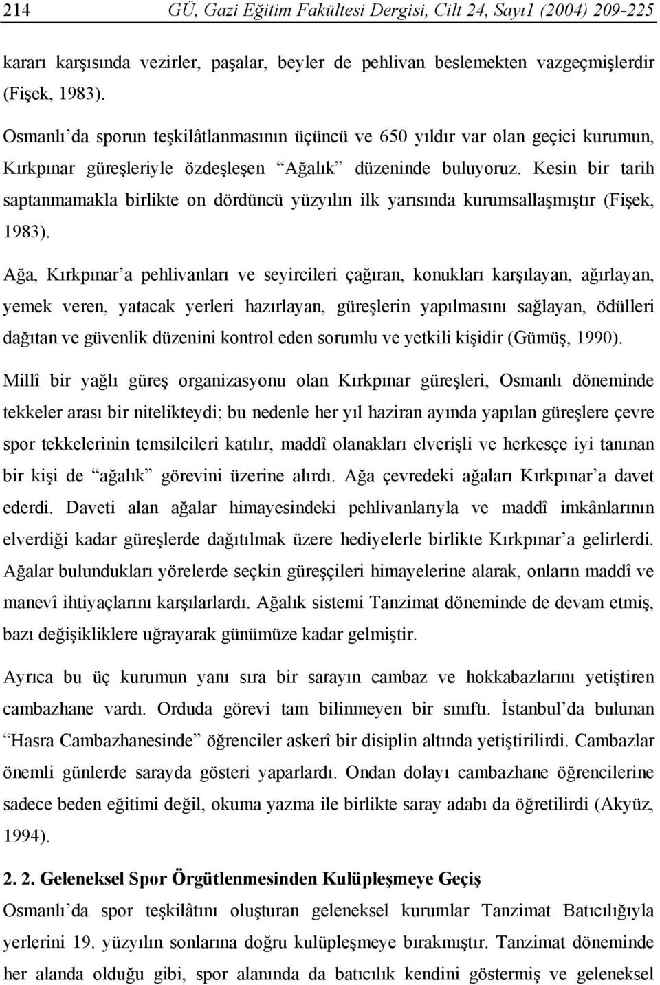 Kesin bir tarih saptanmamakla birlikte on dördüncü yüzyılın ilk yarısında kurumsallaşmıştır (Fişek, 1983).