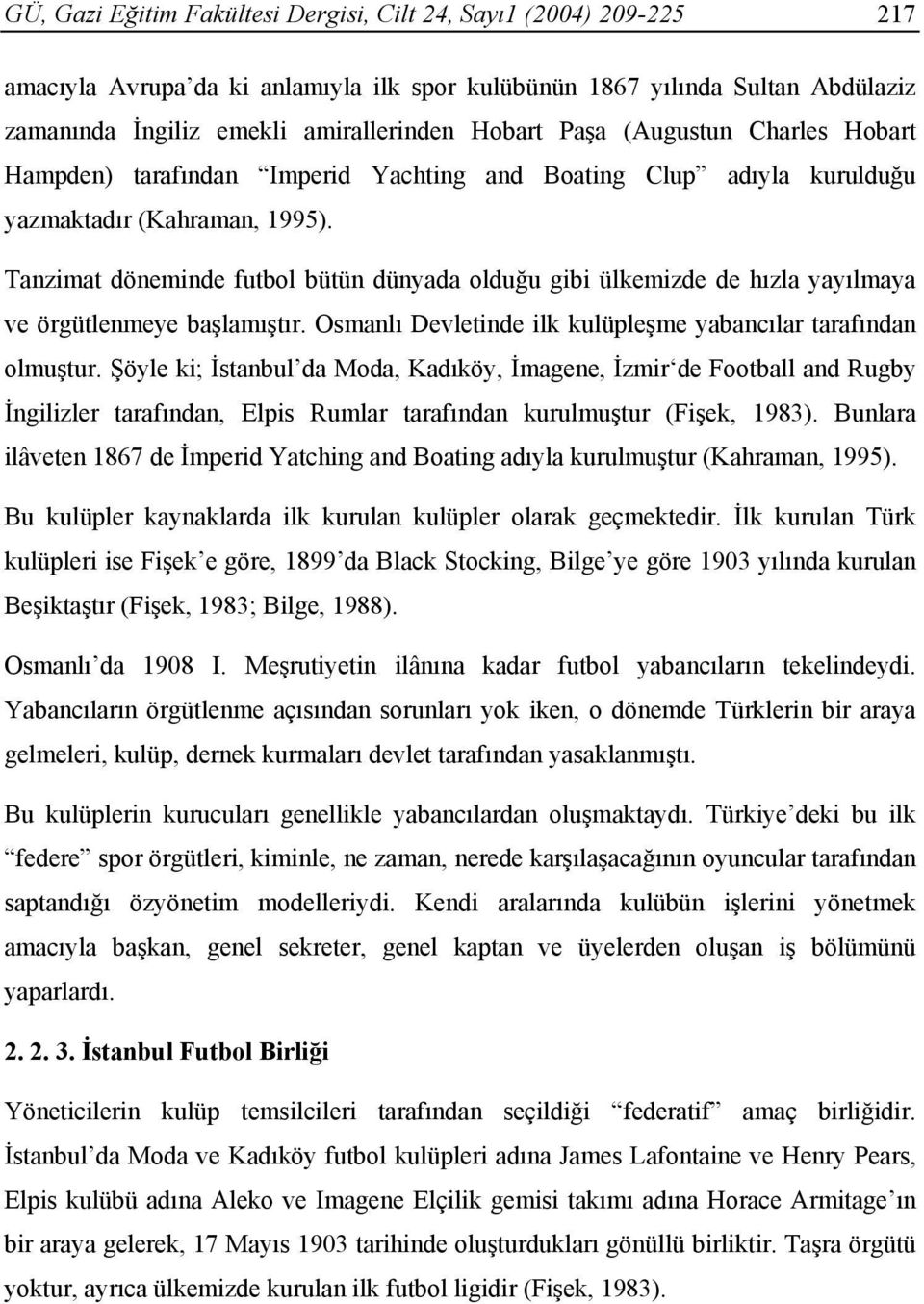 Tanzimat döneminde futbol bütün dünyada olduğu gibi ülkemizde de hızla yayılmaya ve örgütlenmeye başlamıştır. Osmanlı Devletinde ilk kulüpleşme yabancılar tarafından olmuştur.