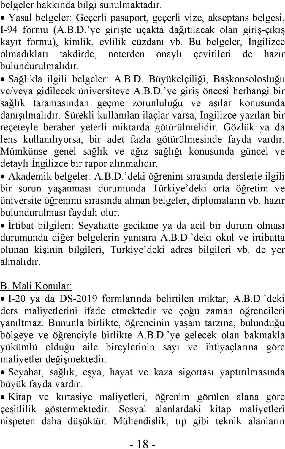 Sağlıkla ilgili belgeler: A.B.D. Büyükelçiliği, Başkonsolosluğu ve/veya gidilecek üniversiteye A.B.D. ye giriş öncesi herhangi bir sağlık taramasından geçme zorunluluğu ve aşılar konusunda danışılmalıdır.