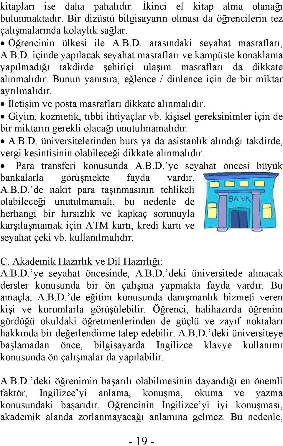 Bunun yanısıra, eğlence / dinlence için de bir miktar ayrılmalıdır. İletişim ve posta masrafları dikkate alınmalıdır. Giyim, kozmetik, tıbbi ihtiyaçlar vb.