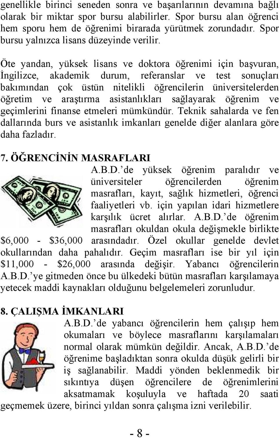 Öte yandan, yüksek lisans ve doktora öğrenimi için başvuran, İngilizce, akademik durum, referanslar ve test sonuçları bakımından çok üstün nitelikli öğrencilerin üniversitelerden öğretim ve araştırma