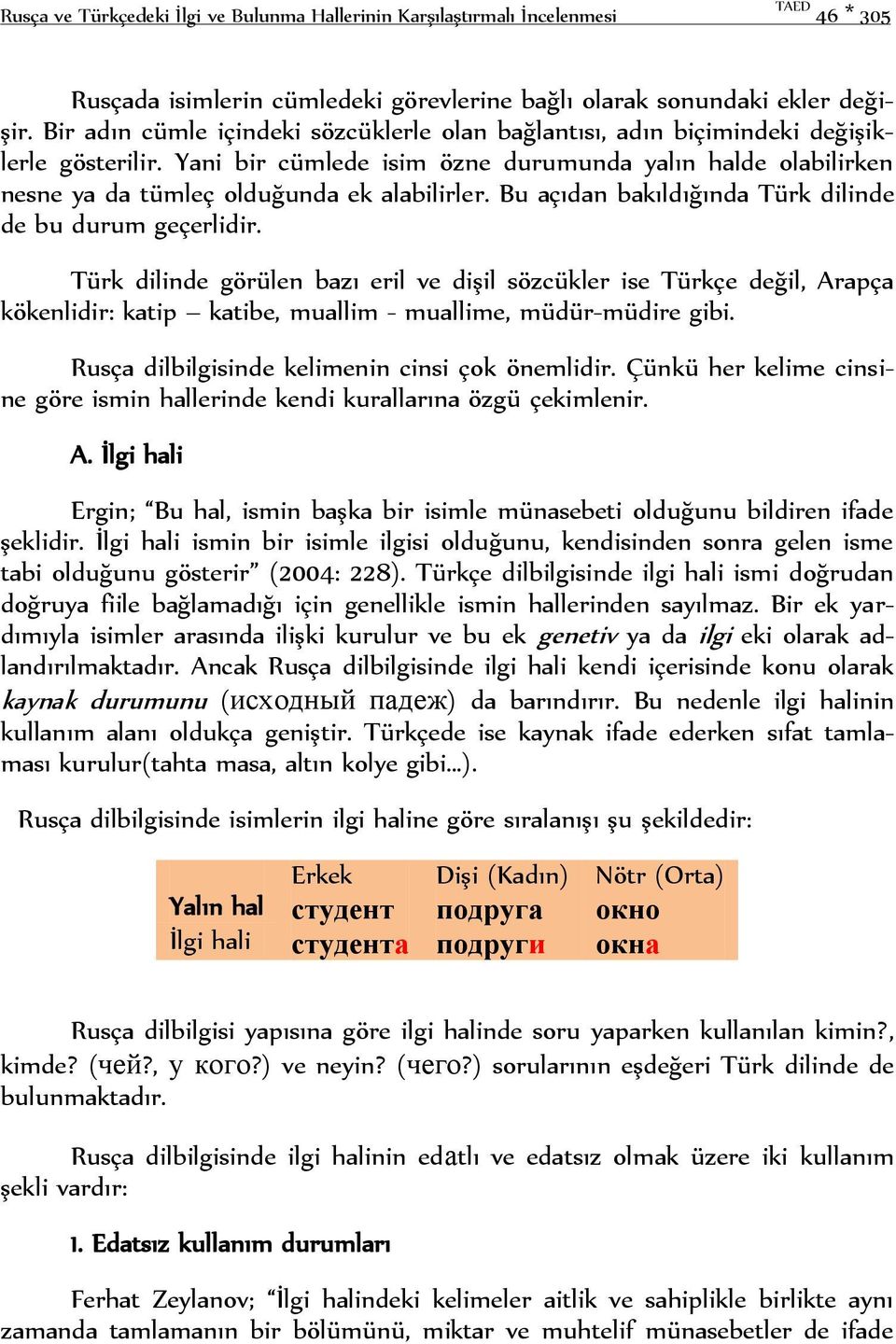 Bu açıdan bakıldığında Türk dilinde de bu durum geçerlidir. Türk dilinde görülen bazı eril ve dişil sözcükler ise Türkçe değil, Arapça kökenlidir: katip katibe, muallim - muallime, müdür-müdire gibi.