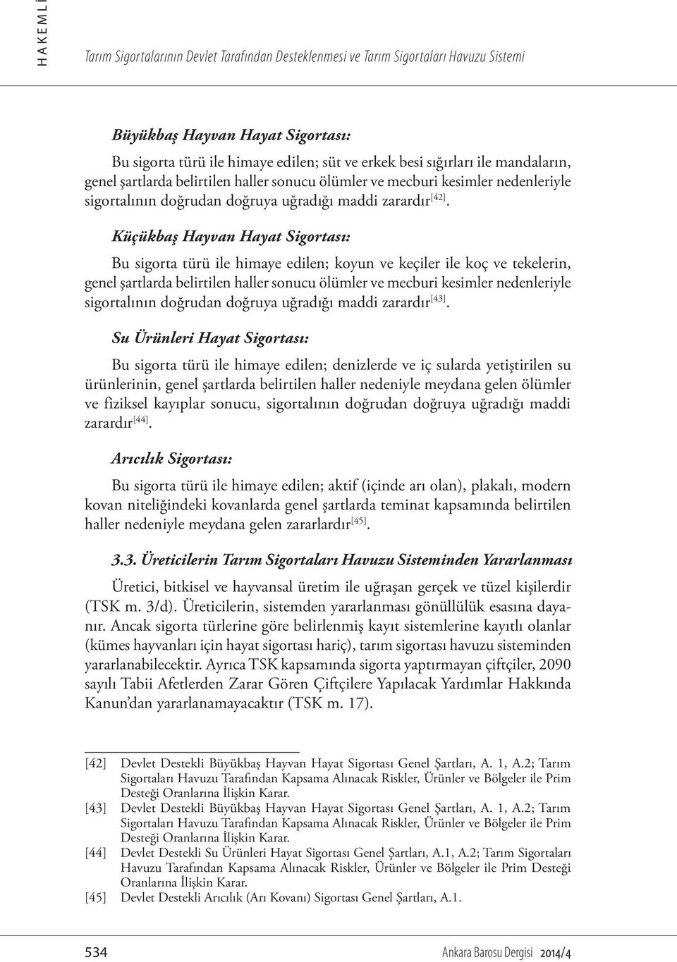 Küçükbaş Hayvan Hayat Sigortası: Bu sigorta türü ile himaye edilen; koyun ve keçiler ile koç ve tekelerin, genel şartlarda belirtilen haller sonucu ölümler ve mecburi kesimler nedenleriyle