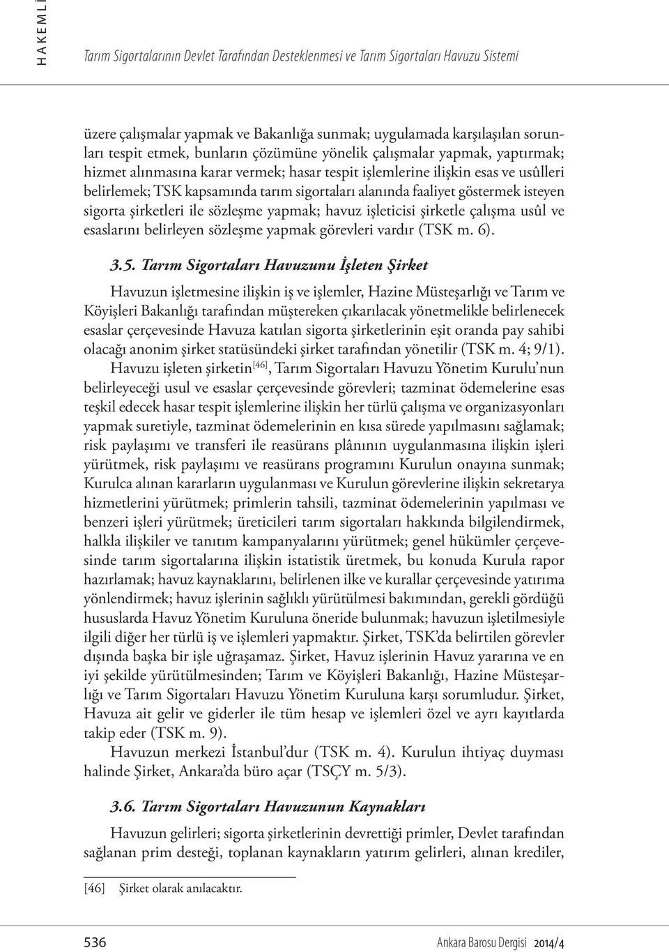 göstermek isteyen sigorta şirketleri ile sözleşme yapmak; havuz işleticisi şirketle çalışma usûl ve esaslarını belirleyen sözleşme yapmak görevleri vardır (TSK m. 6). 3.5.