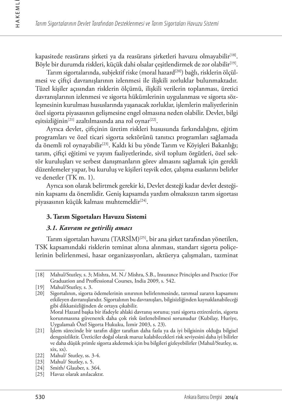 Tarım sigortalarında, subjektif riske (moral hazard [20] ) bağlı, risklerin ölçülmesi ve çiftçi davranışlarının izlenmesi ile ilişkili zorluklar bulunmaktadır.