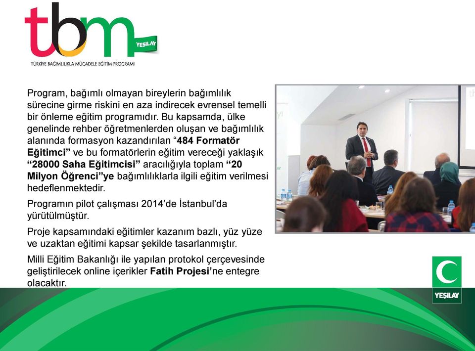 Saha Eğitimcisi aracılığıyla toplam 20 Milyon Öğrenci ye bağımlılıklarla ilgili eğitim verilmesi hedeflenmektedir. Programın pilot çalışması 2014 de İstanbul da yürütülmüştür.