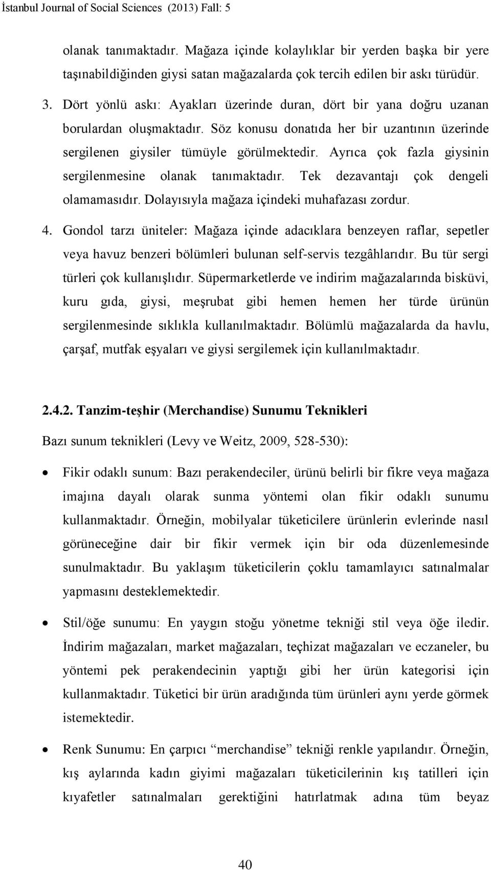 Ayrıca çok fazla giysinin sergilenmesine olanak tanımaktadır. Tek dezavantajı çok dengeli olamamasıdır. Dolayısıyla mağaza içindeki muhafazası zordur. 4.