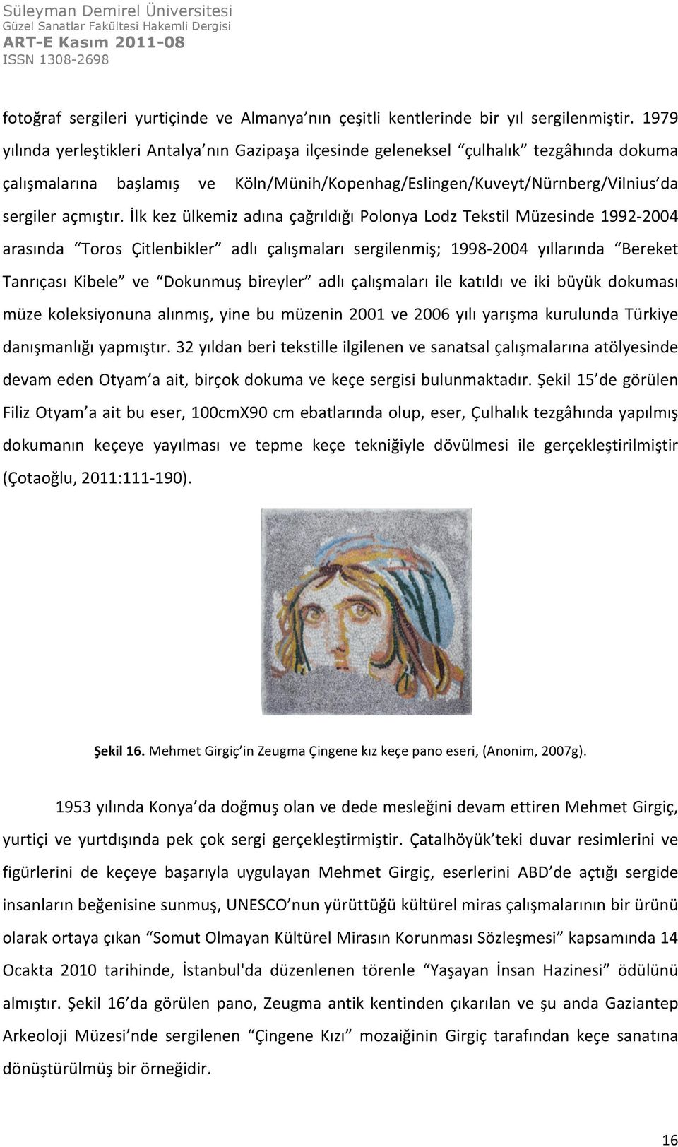 İlk kez ülkemiz adına çağrıldığı Polonya Lodz Tekstil Müzesinde 1992-2004 arasında Toros Çitlenbikler adlı çalışmaları sergilenmiş; 1998-2004 yıllarında Bereket Tanrıçası Kibele ve Dokunmuş bireyler