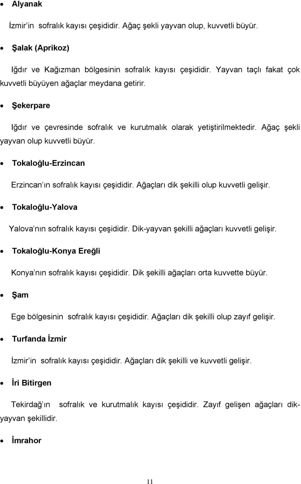 Tokaloğlu-Erzincan Erzincan ın sofralık kayısı çeşididir. Ağaçları dik şekilli olup kuvvetli gelişir. Tokaloğlu-Yalova Yalova nın sofralık kayısı çeşididir.