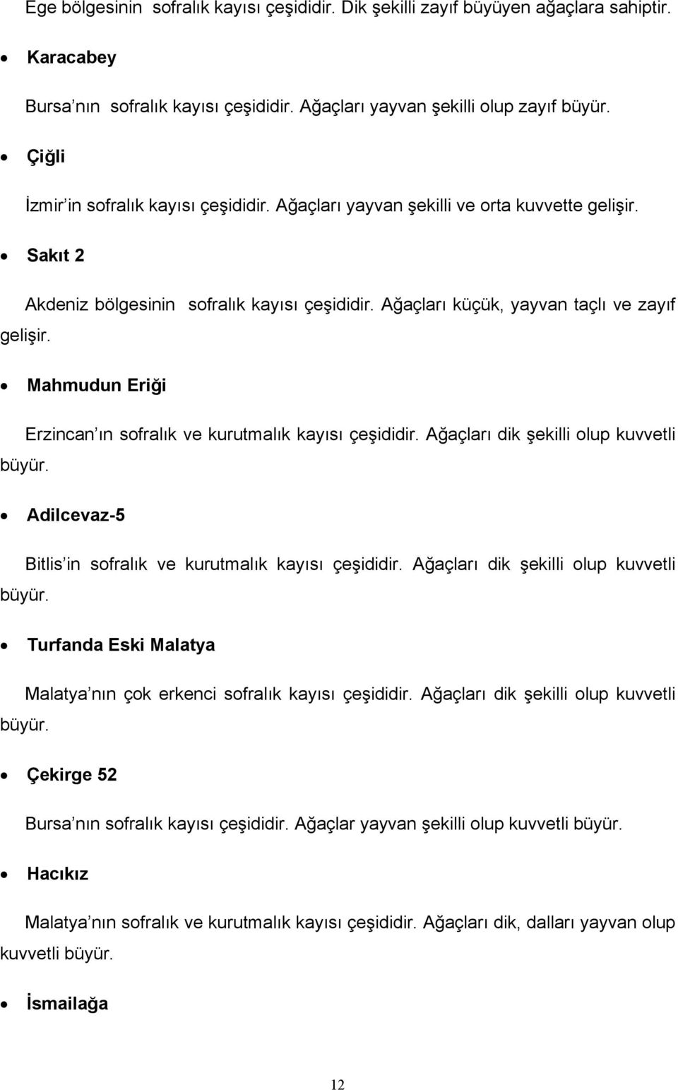 Mahmudun Eriği Erzincan ın sofralık ve kurutmalık kayısı çeşididir. Ağaçları dik şekilli olup kuvvetli büyür. Adilcevaz-5 Bitlis in sofralık ve kurutmalık kayısı çeşididir.