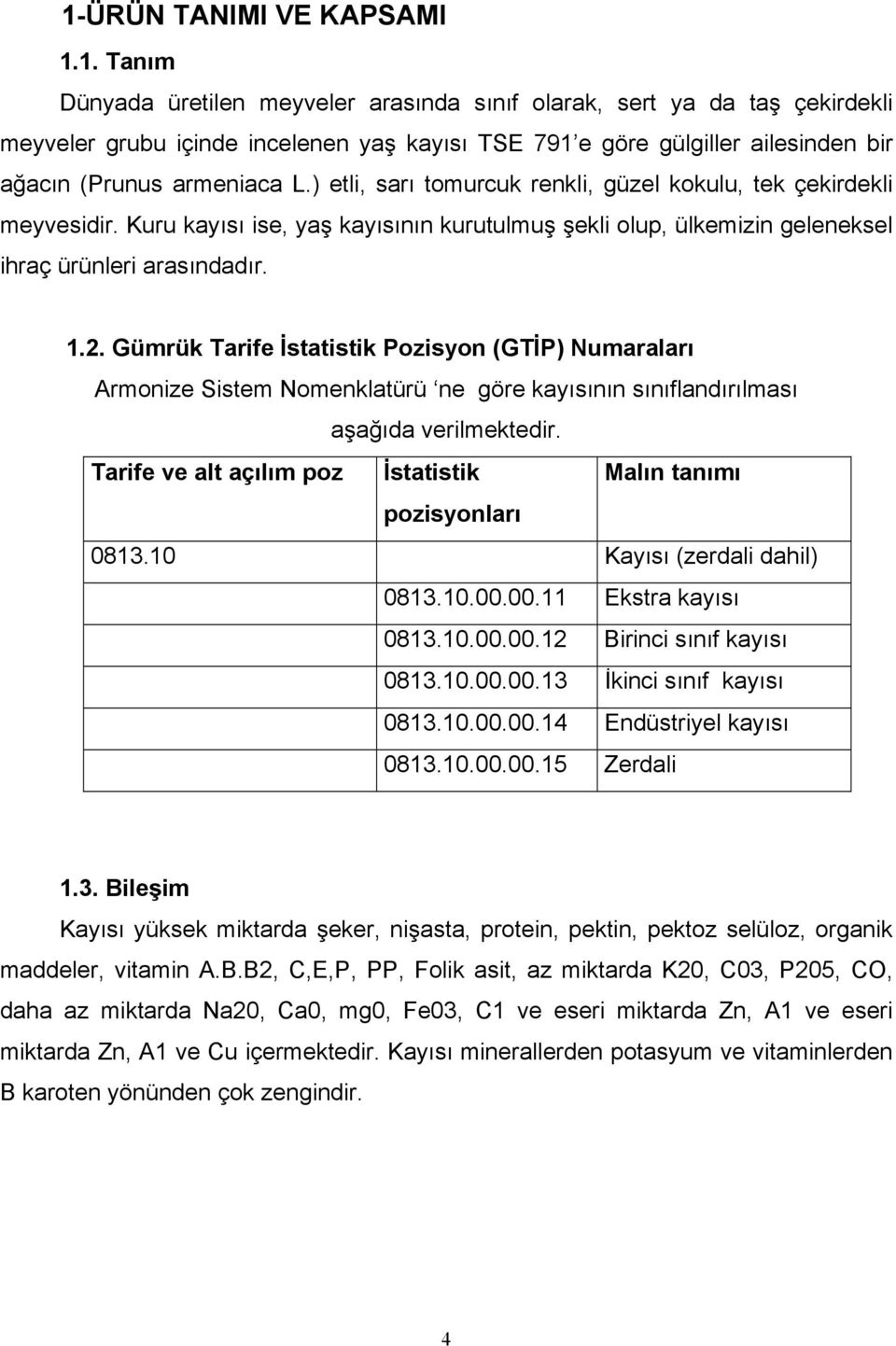 Gümrük Tarife İstatistik Pozisyon (GTİP) Numaraları Armonize Sistem Nomenklatürü ne göre kayısının sınıflandırılması aşağıda verilmektedir.