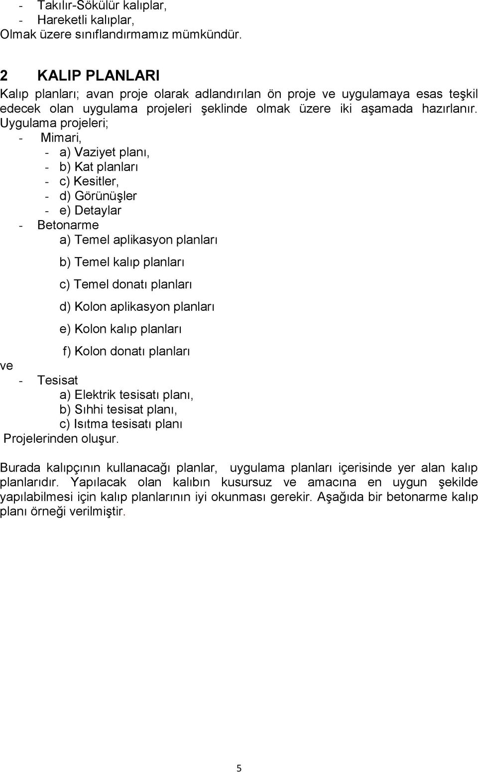 Uygulama projeleri; - Mimari, - a) Vaziyet planı, - b) Kat planları - c) Kesitler, - d) Görünüşler - e) Detaylar - Betonarme a) Temel aplikasyon planları b) Temel kalıp planları c) Temel donatı