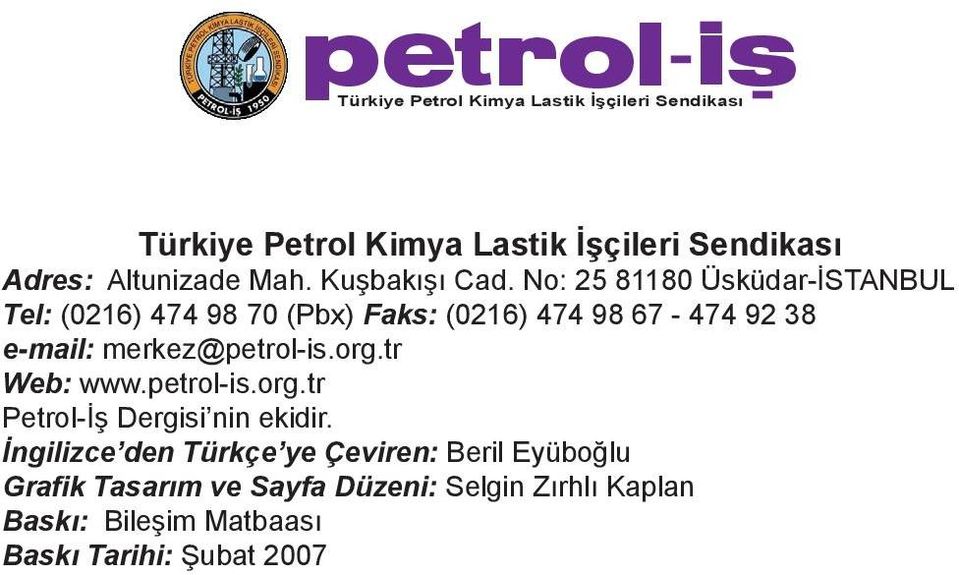 No: 25 81180 Üsküdar-İSTANBUL Tel: (0216) 474 98 70 (Pbx) Faks: (0216) 474 98 67-474 92 38 e-mail: merkez@petrol-is.