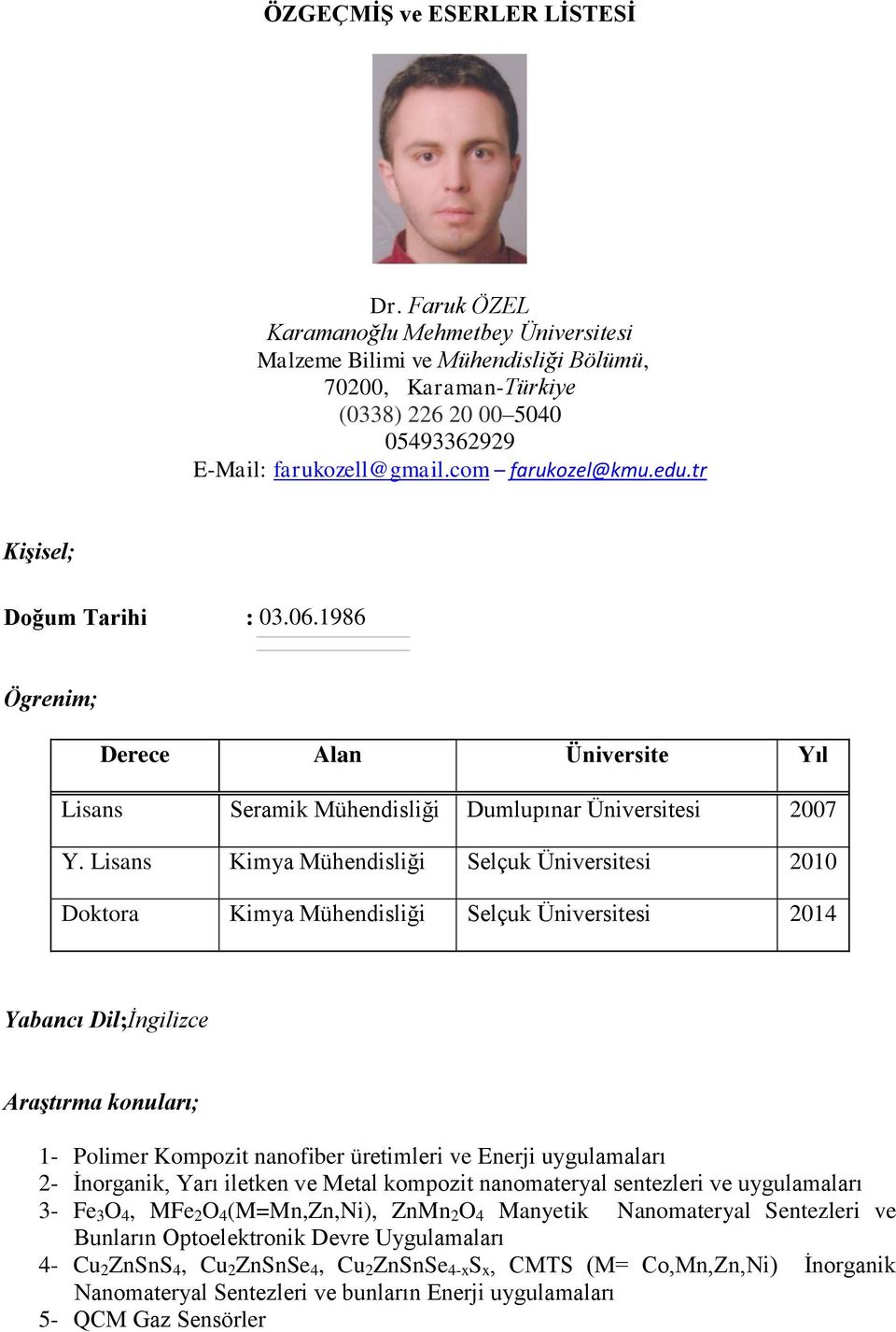 Lisans Kimya Mühendisliği Selçuk Üniversitesi 2010 Doktora Kimya Mühendisliği Selçuk Üniversitesi 2014 Yabancı Dil;İngilizce Araştırma konuları; 1- Polimer Kompozit nanofiber üretimleri ve Enerji