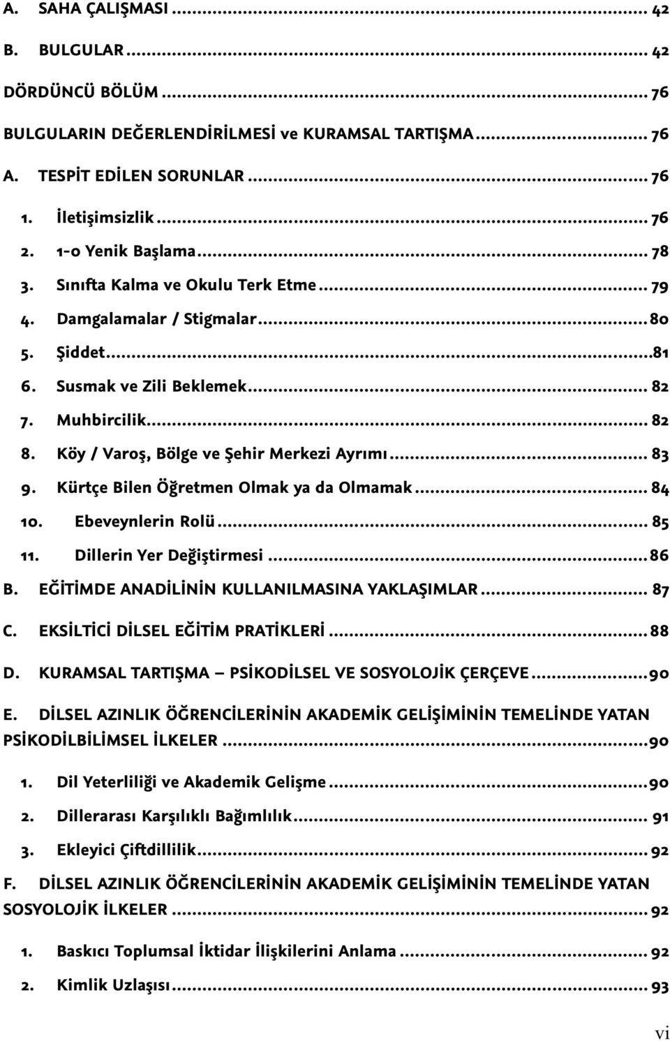 .. 83 9. Kürtçe Bilen Öğretmen Olmak ya da Olmamak... 84 10. Ebeveynlerin Rolü... 85 11. Dillerin Yer Değiştirmesi... 86 B. EĞİTİMDE ANADİLİNİN KULLANILMASINA YAKLAŞIMLAR... 87 C.