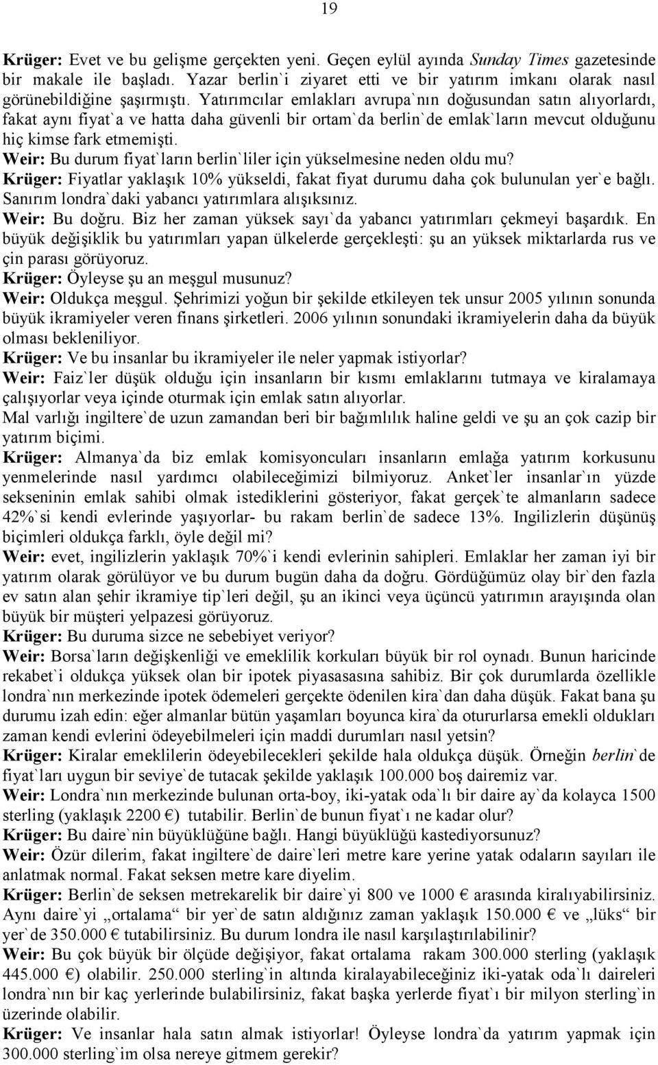 Yatırımcılar emlakları avrupa`nın doǧusundan satın alıyorlardı, fakat aynı fiyat`a ve hatta daha güvenli bir ortam`da berlin`de emlak`ların mevcut olduǧunu hiҫ kimse fark etmemişti.