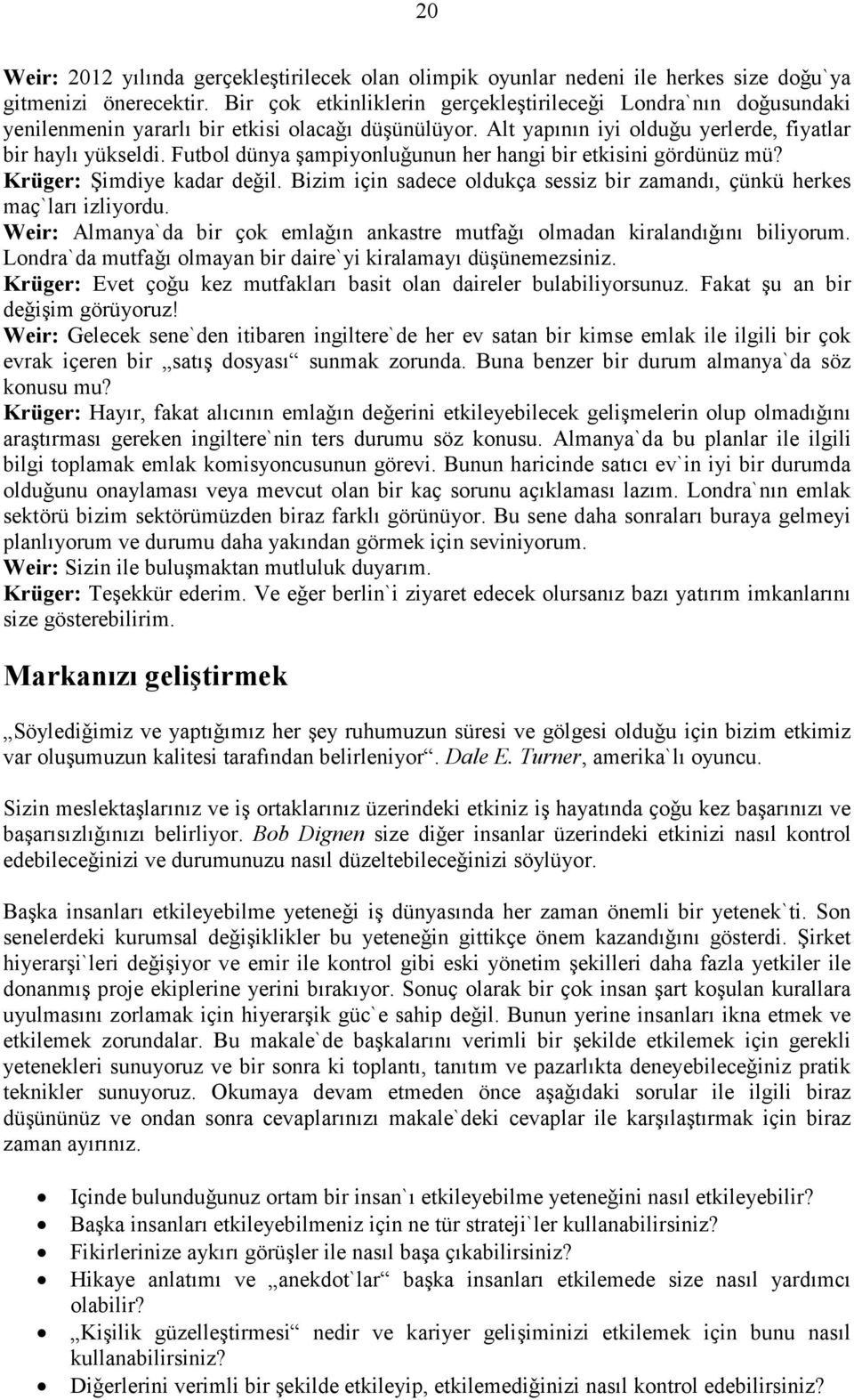 Futbol dünya şampiyonluǧunun her hangi bir etkisini gördünüz mü? Krüger: Şimdiye kadar deǧil. Bizim iҫin sadece oldukҫa sessiz bir zamandı, ҫünkü herkes maҫ`ları izliyordu.