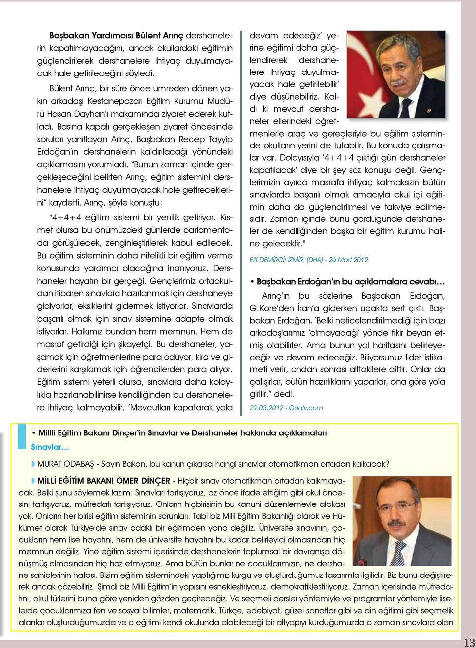 Basına kapalı gerçekleşen ziyaret öncesinde soruları yanıtlayan Arınç, Başbakan Recep Tayyip Erdoğan ın dershanelerin kaldırılacağı yönündeki açıklamasını yorumladı.