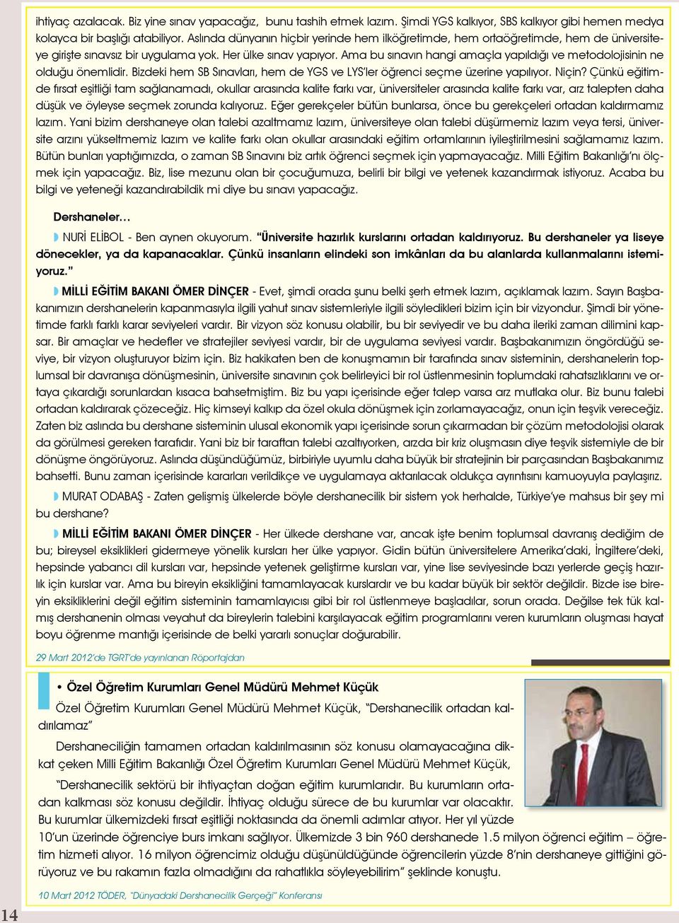 Ama bu sınavın hangi amaçla yapıldığı ve metodolojisinin ne olduğu önemlidir. Bizdeki hem SB Sınavları, hem de YGS ve LYS ler öğrenci seçme üzerine yapılıyor. Niçin?