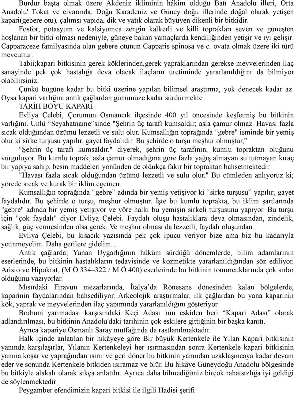 Fosfor, potasyum ve kalsiyumca zengin kalkerli ve killi toprakları seven ve güneşten hoşlanan bir bitki olması nedeniyle, güneye bakan yamaçlarda kendiliğinden yetişir ve iyi gelişir.