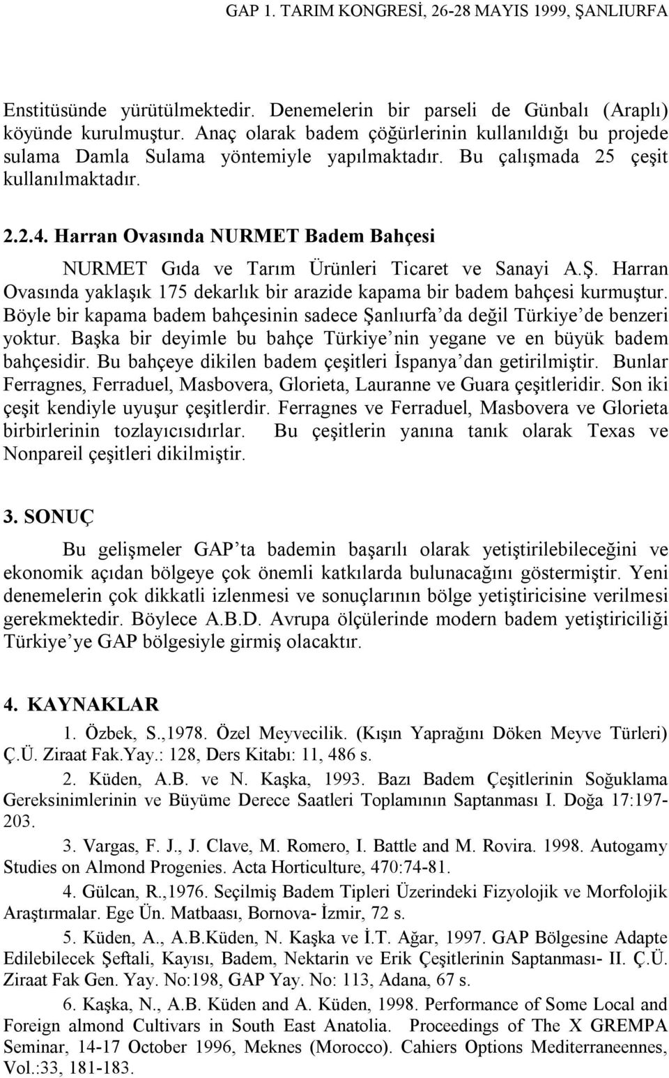 Harran Ovasında yaklaşık 175 dekarlık bir arazide kapama bir badem bahçesi kurmuştur. Böyle bir kapama badem bahçesinin sadece Şanlıurfa da değil Türkiye de benzeri yoktur.