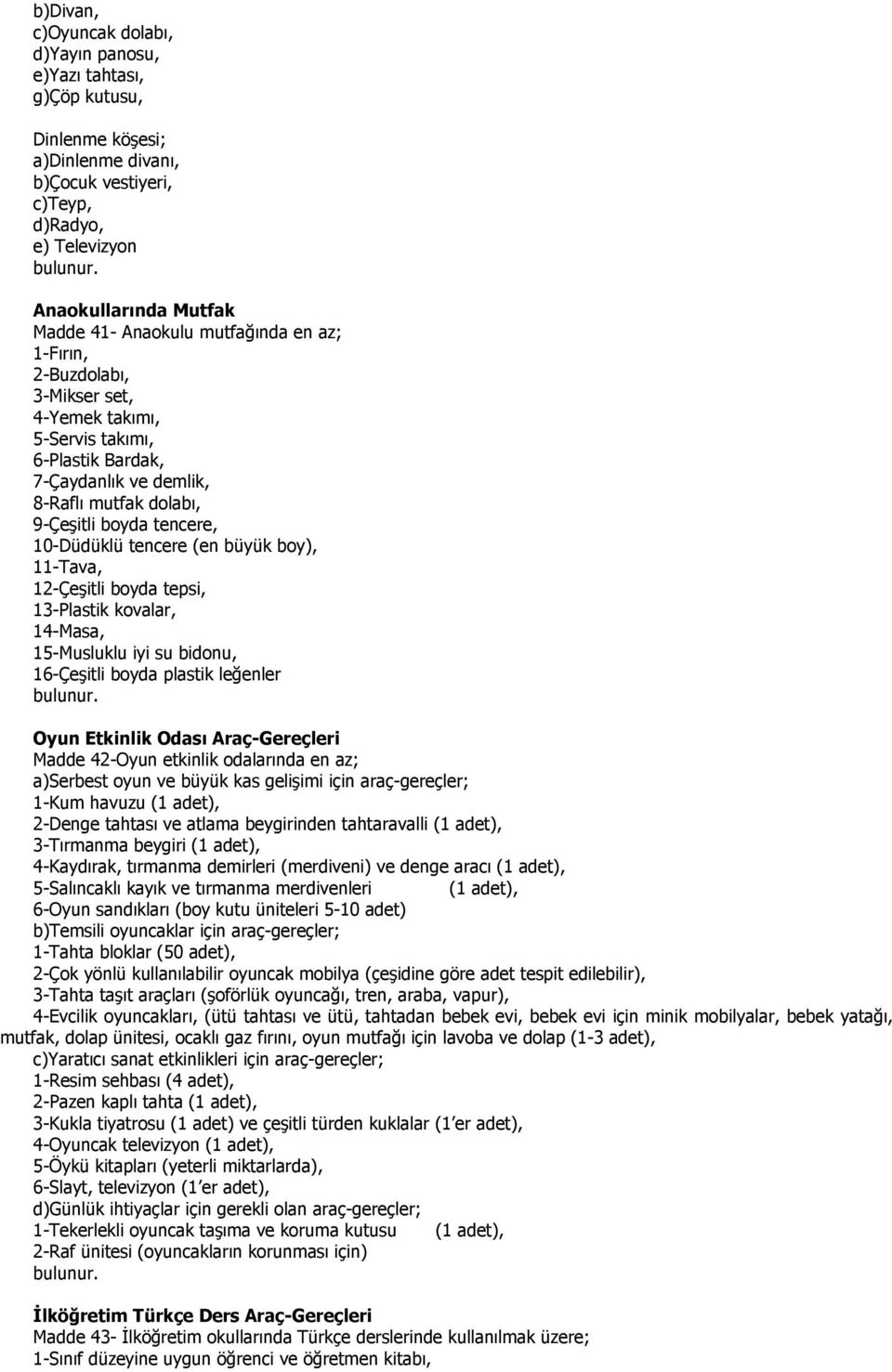 büyük boy), 11-Tava, 12-Çeşitli boyda tepsi, 13-Plastik kovalar, 14-Masa, 15-Musluklu iyi su bidonu, 16-Çeşitli boyda plastik leğenler Oyun Etkinlik Odası Araç-Gereçleri Madde 42-Oyun etkinlik