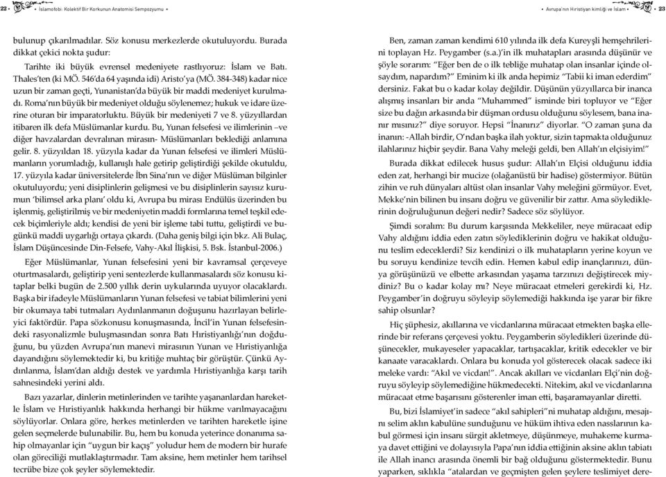 384-348) kadar nice uzun bir zaman geçti, Yunanistan da büyük bir maddi medeniyet kurulmadı. Roma nın büyük bir medeniyet olduğu söylenemez; hukuk ve idare üzerine oturan bir imparatorluktu.