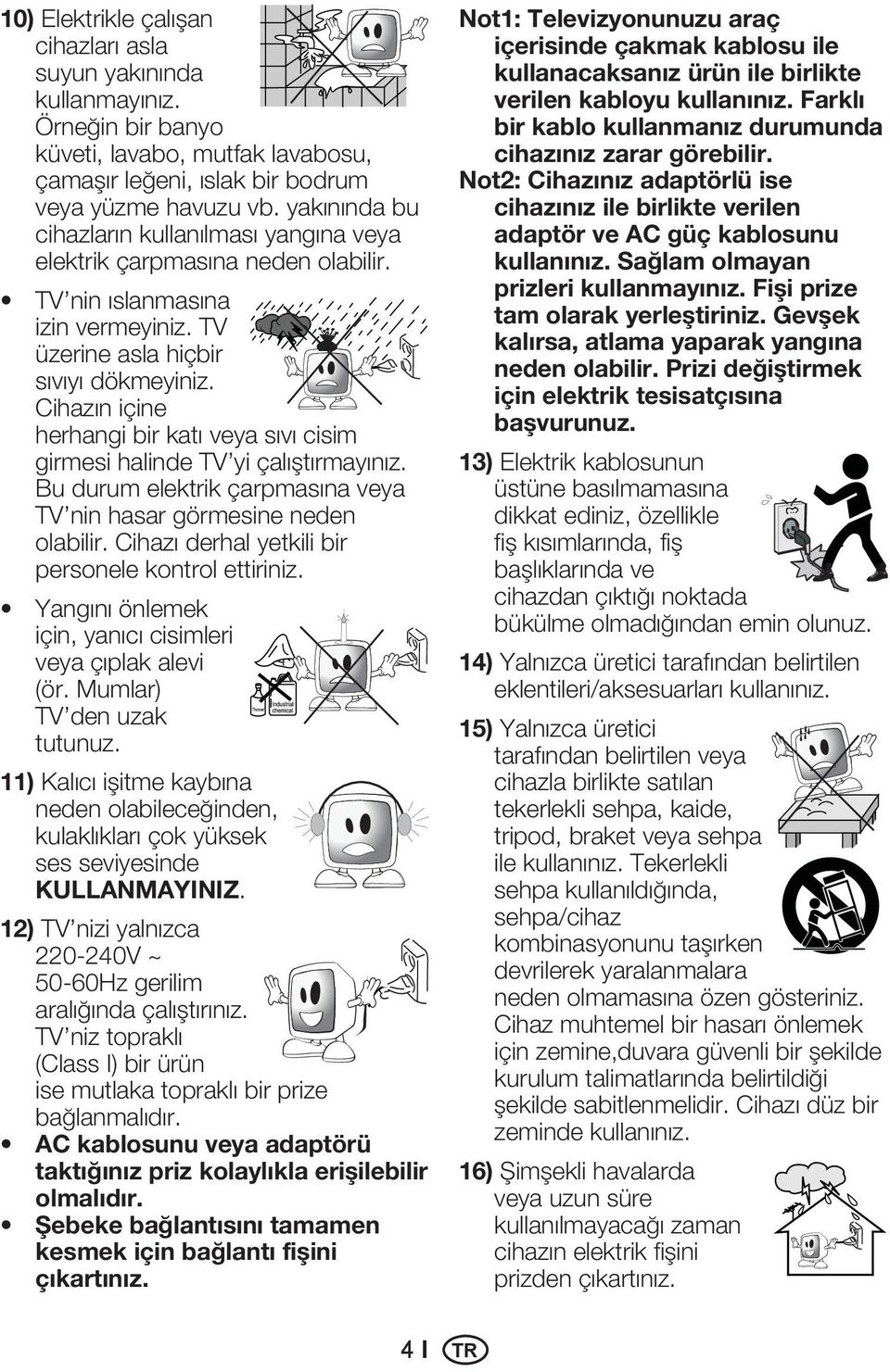 Cihazın içine herhangi bir katı veya sıvı cisim girmesi halinde TV yi çalıştırmayınız. Bu durum elektrik çarpmasına veya TV nin hasar görmesine neden olabilir.