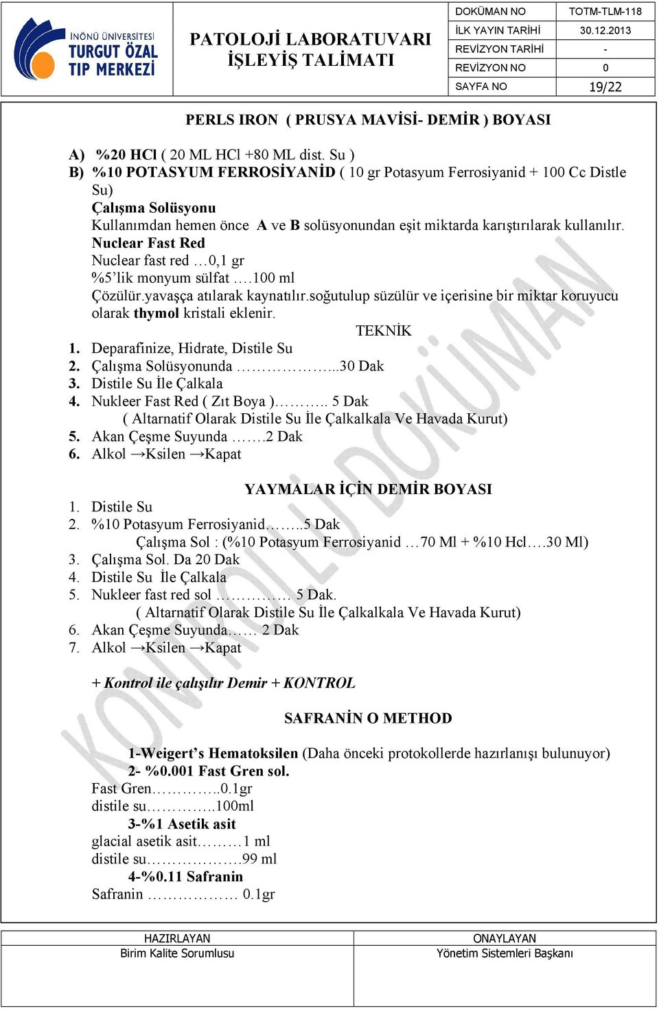 Nuclear Fast Red Nuclear fast red 0,1 gr %5 lik monyum sülfat.100 ml Çözülür.yavaşça atılarak kaynatılır.soğutulup süzülür ve içerisine bir miktar koruyucu olarak thymol kristali eklenir. 1.