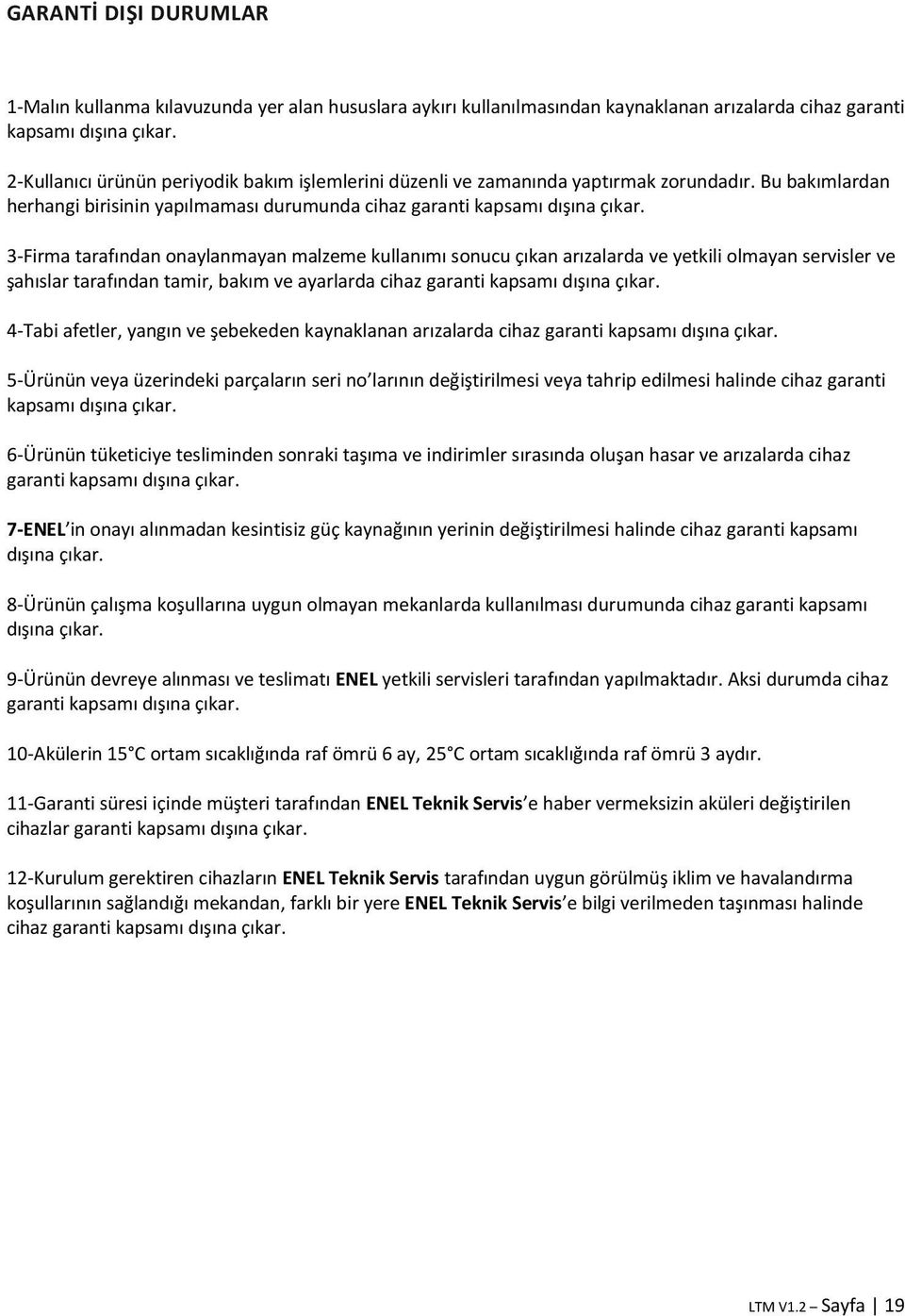 3-Firma tarafından onaylanmayan malzeme kullanımı sonucu çıkan arızalarda ve yetkili olmayan servisler ve şahıslar tarafından tamir, bakım ve ayarlarda cihaz garanti kapsamı dışına çıkar.