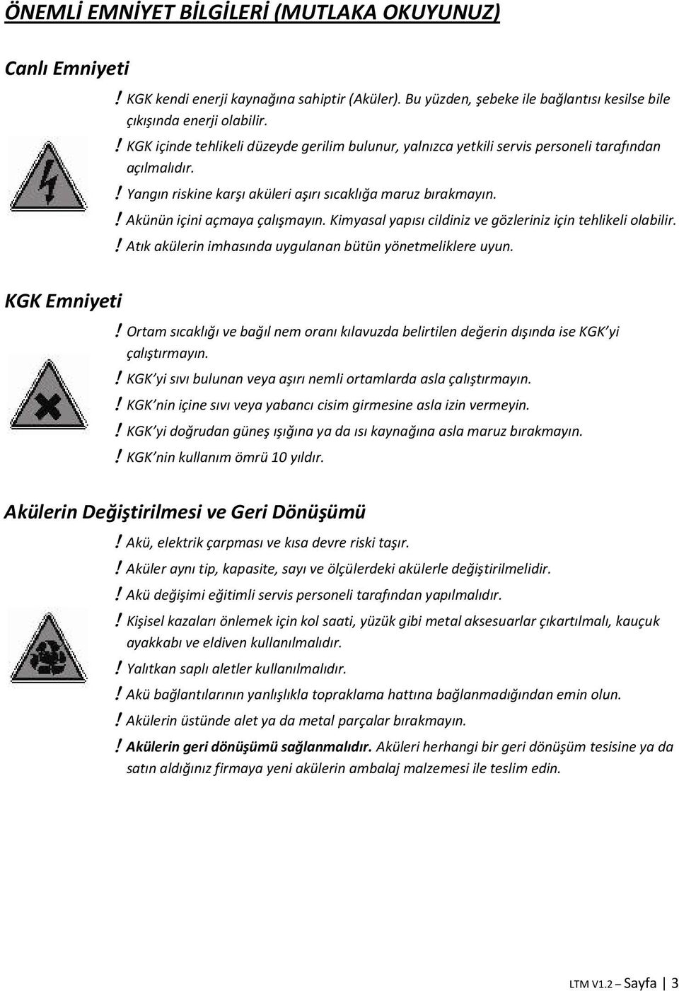 ! Akünün içini açmaya çalışmayın. Kimyasal yapısı cildiniz ve gözleriniz için tehlikeli olabilir.! Atık akülerin imhasında uygulanan bütün yönetmeliklere uyun. KGK Emniyeti!