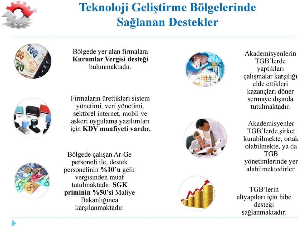 Bölgede çalışan Ar-Ge personeli ile, destek personelinin %10 u gelir vergisinden muaf tutulmaktadır. SGK priminin %50 si Maliye Bakanlığınca karşılanmaktadır.