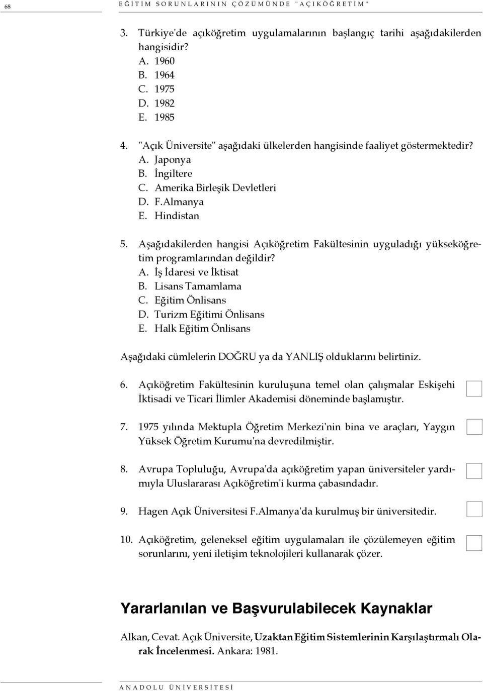 Aşağıdakilerden hangisi Açıköğretim Fakültesinin uyguladığı yükseköğretim programlarından değildir? A. İş İdaresi ve İktisat B. Lisans Tamamlama C. Eğitim Önlisans D. Turizm Eğitimi Önlisans E.