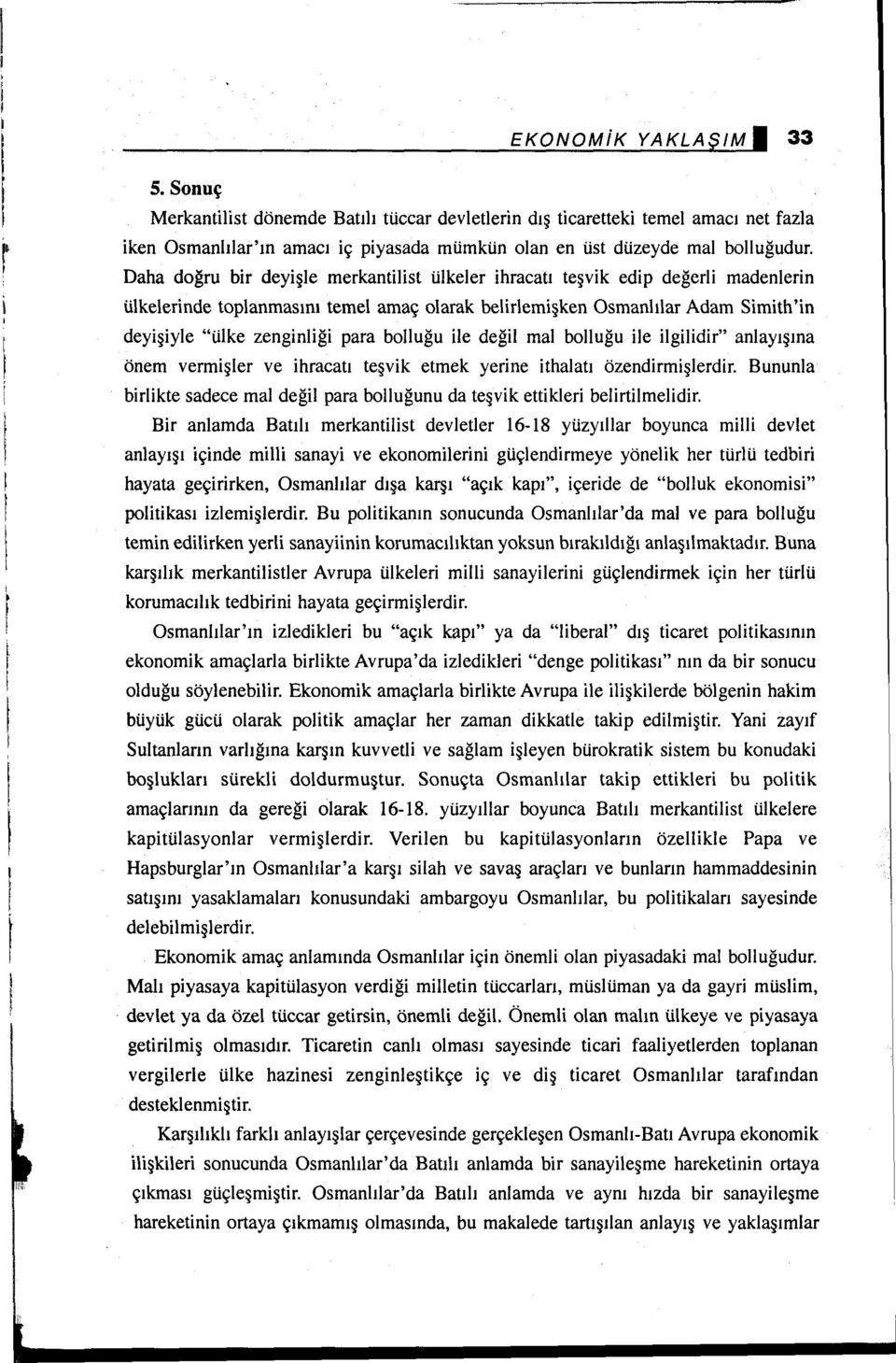 Daha doğru bir deyişle merkantilist ülkeler ihracatı teşvik edip değerli madenierin ülkelerinde toplanmasını temel amaç olarak belirlemişken Osmanlılar Adam Simith'in deyişiyle "ülke zenginliği para