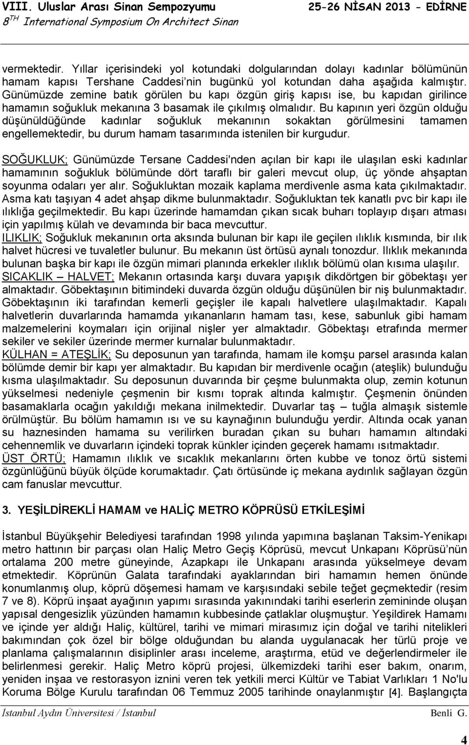 Bu kapının yeri özgün olduğu düşünüldüğünde kadınlar soğukluk mekanının sokaktan görülmesini tamamen engellemektedir, bu durum hamam tasarımında istenilen bir kurgudur.