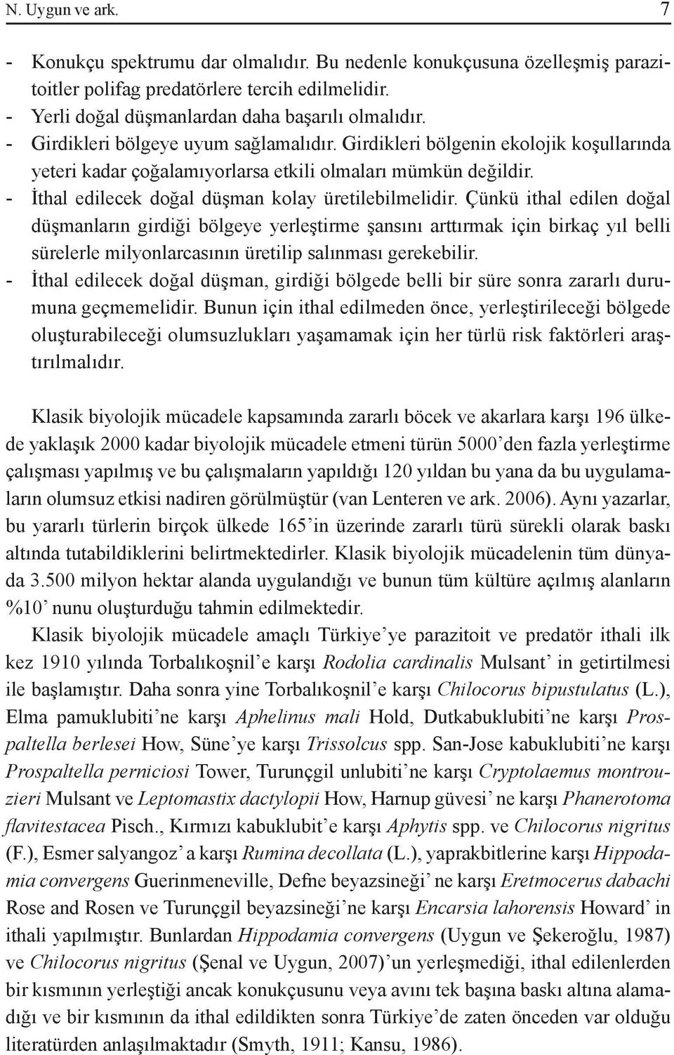 Çünkü ithal edilen doğal düşmanların girdiği bölgeye yerleştirme şansını arttırmak için birkaç yıl belli sürelerle milyonlarcasının üretilip salınması gerekebilir.