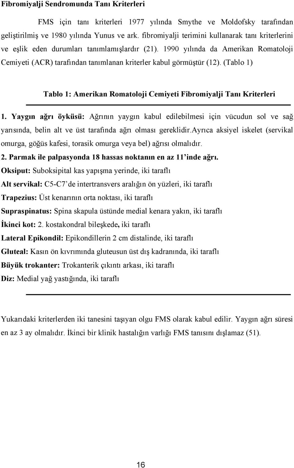 1990 yılında da Amerikan Romatoloji Cemiyeti (ACR) tarafından tanımlanan kriterler kabul görmüştür (12). (Tablo 1) Tablo 1: Amerikan Romatoloji Cemiyeti Fibromiyalji Tanı Kriterleri 1.