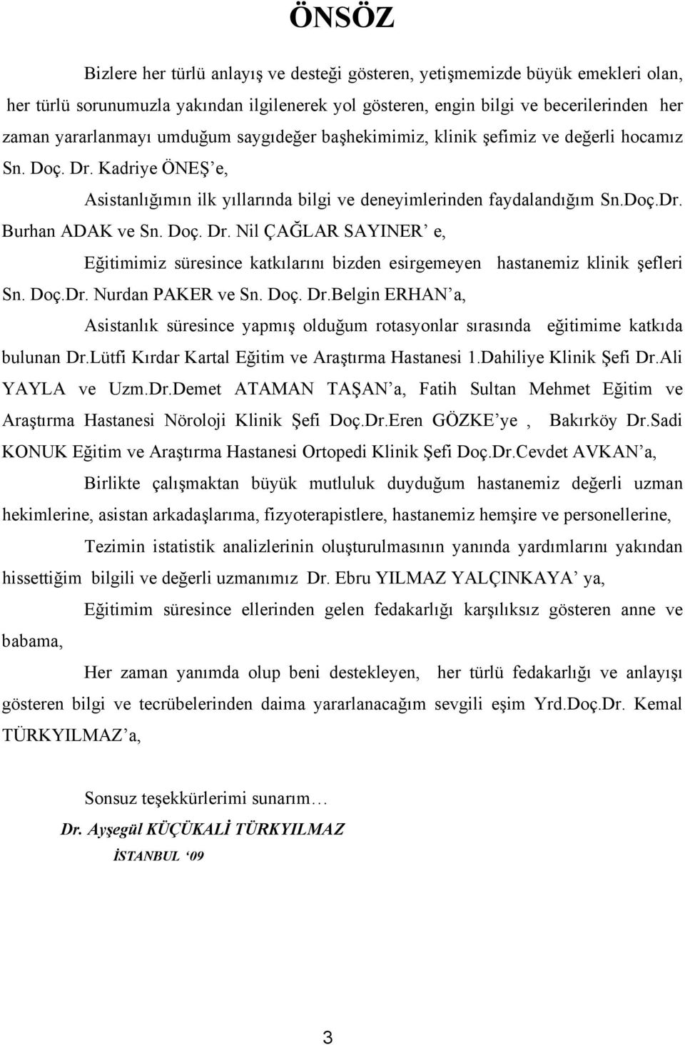 Doç.Dr. Nurdan PAKER ve Sn. Doç. Dr.Belgin ERHAN a, Asistanlık süresince yapmış olduğum rotasyonlar sırasında eğitimime katkıda bulunan Dr.Lütfi Kırdar Kartal Eğitim ve Araştırma Hastanesi 1.