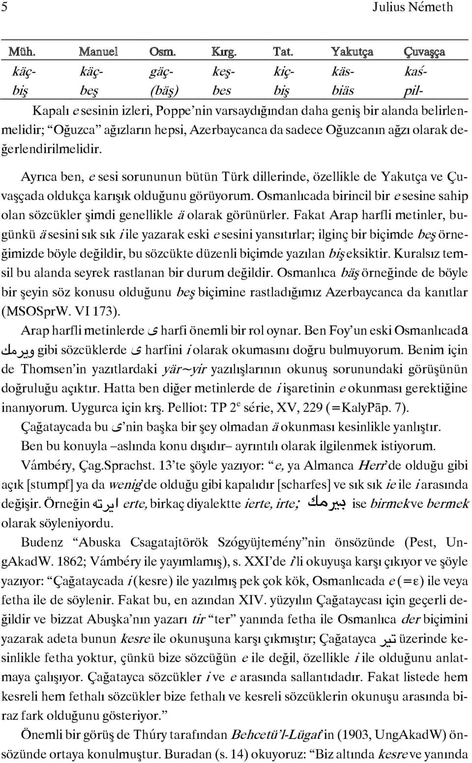 Azerbaycanca da sadece Oğuzcanın ağzı olarak değerlendirilmelidir. Ayrıca ben, e sesi sorununun bütün Türk dillerinde, özellikle de Yakutça ve Çuvaşçada oldukça karışık olduğunu görüyorum.