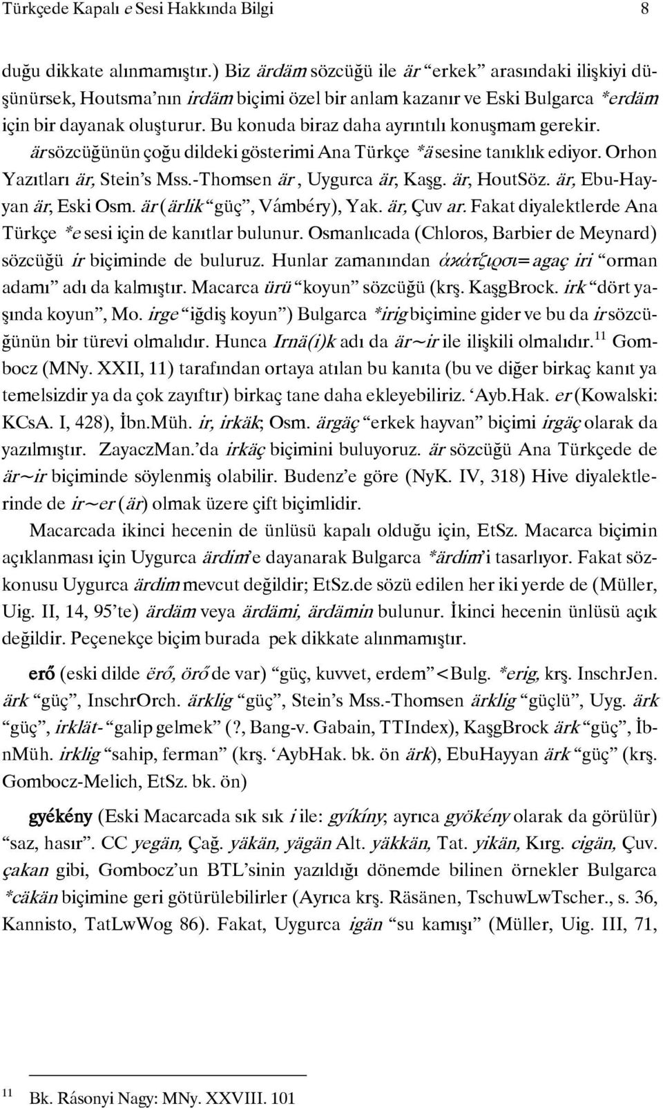 Bu konuda biraz daha ayrıntılı konuşmam gerekir. är sözcüğünün çoğu dildeki gösterimi Ana Türkçe *ä sesine tanıklık ediyor. Orhon Yazıtları är, Stein s Mss.-Thomsen är, Uygurca är, Kaşg. är, HoutSöz.