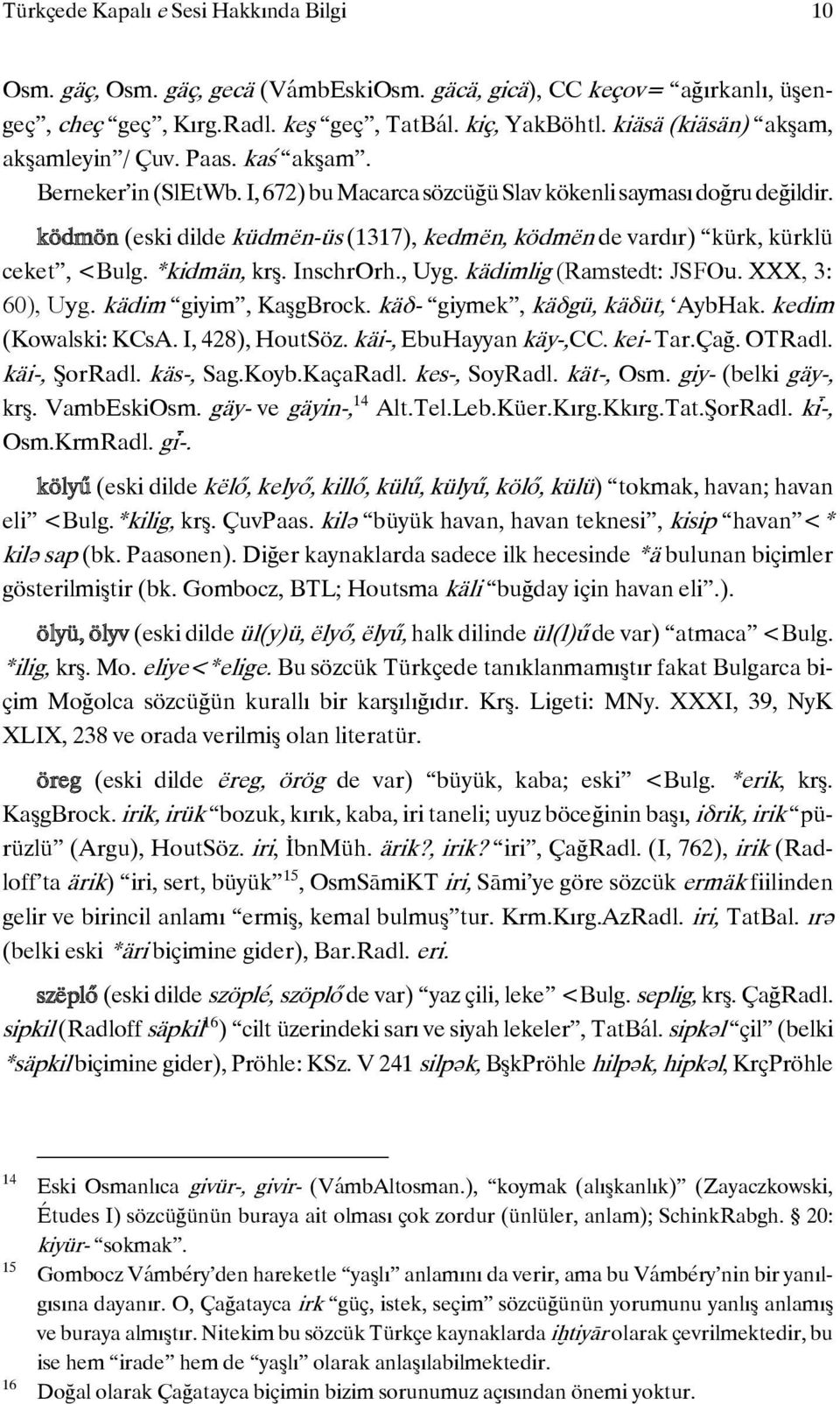 ködmön (eski dilde küdmën-üs (1317), kedmën, ködmën de vardır) kürk, kürklü ceket, <Bulg. *kidmän, krş. InschrOrh., Uyg. kädimlig (Ramstedt: JSFOu. XXX, 3: 60), Uyg. kädim giyim, KaşgBrock.