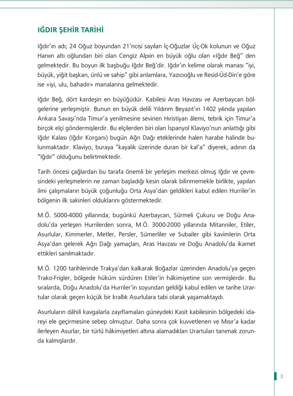 Iğdır ın kelime olarak manası iyi, büyük, yiğit başkan, ünlü ve sahip gibi anlamlara, Yazıcıoğlu ve Resid-Üd-Din e göre ise «iyi, ulu, bahadır» manalarına gelmektedir.