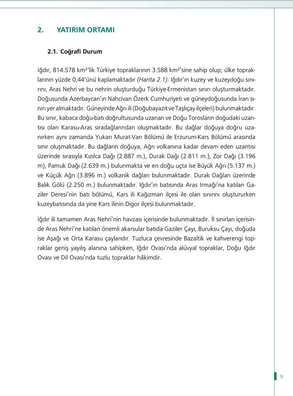 Doğusunda Azerbaycan ın Nahcivan Özerk Cumhuriyeti ve güneydoğusunda İran sınırı yer almaktadır. Güneyinde Ağrı ili (Doğubayazıt ve Taşlıçay ilçeleri) bulunmaktadır.