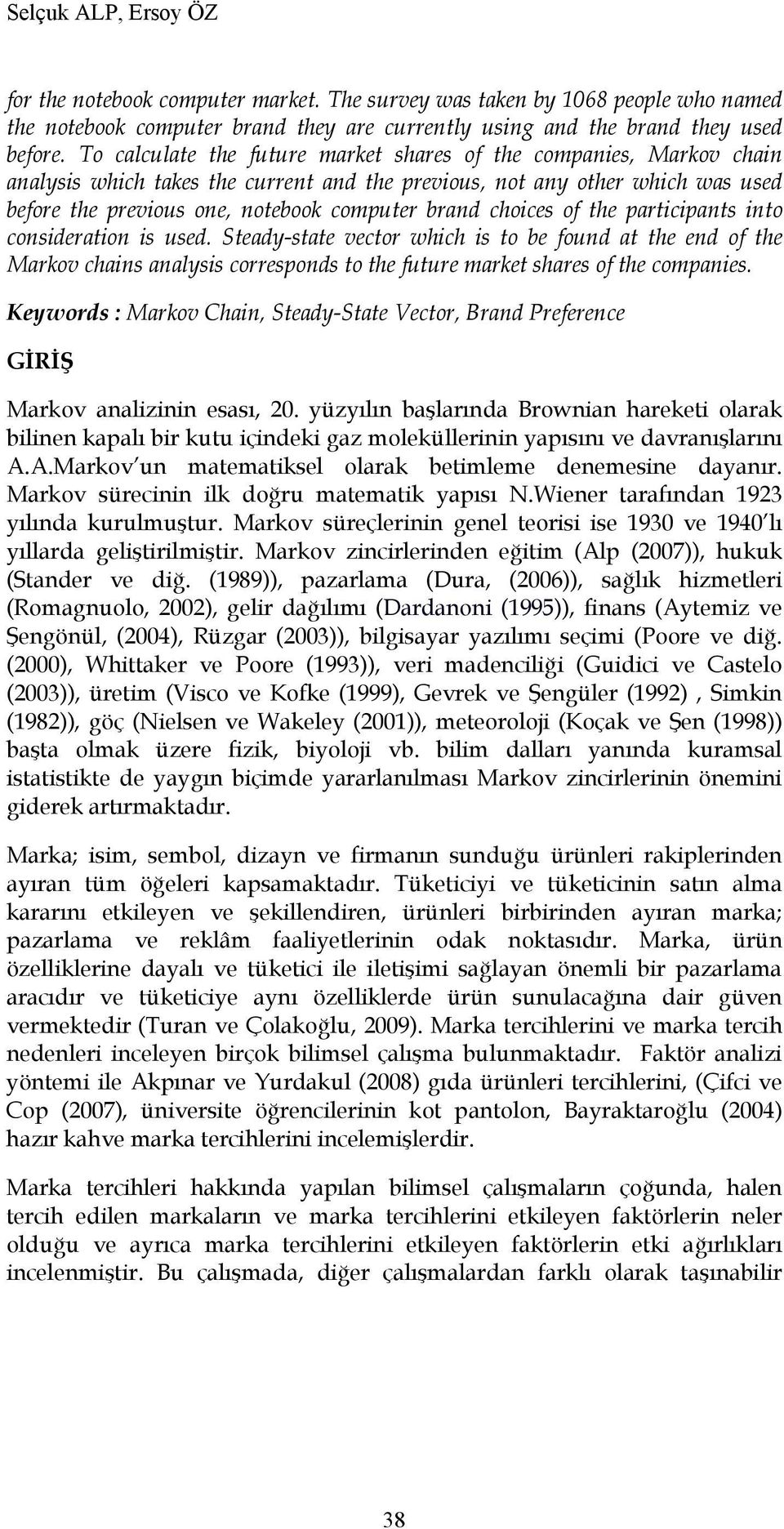 choices of the participants into consideration is used. Steady-state vector which is to be found at the end of the Markov chains analysis corresponds to the future market shares of the companies.