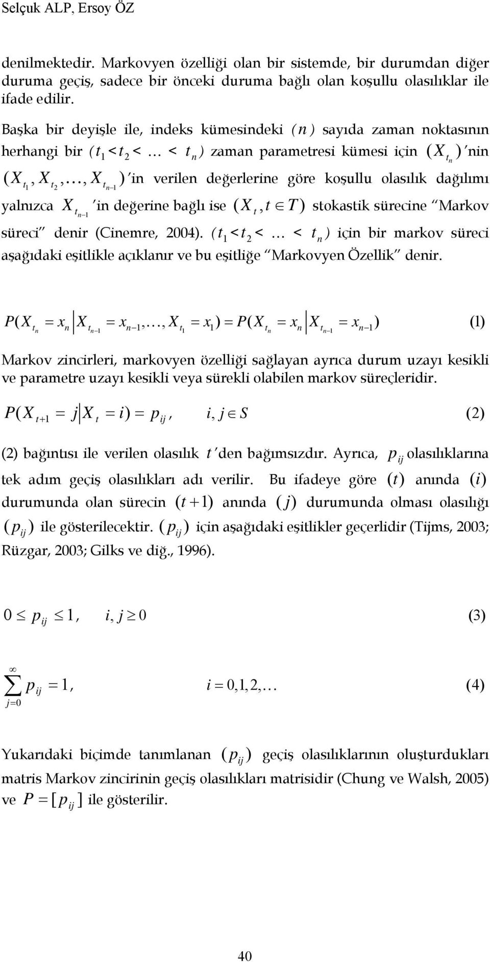 olasılık dağılımı 1 t, K, X ) 2 tn 1 yalnızca X tn 1 in değerine bağlı ise ( X t, t T ) stokastik sürecine Markov süreci denir (Cinemre, 2004).