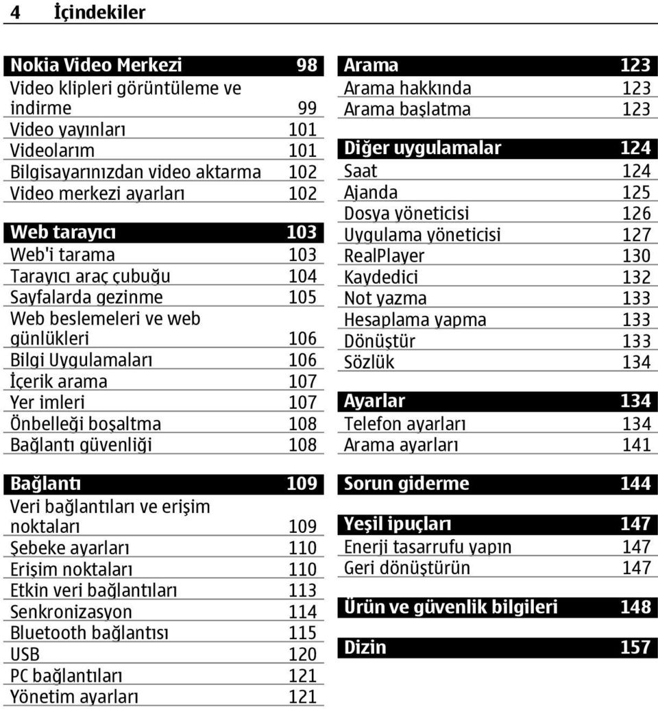 Bağlantı 109 Veri bağlantıları ve erişim noktaları 109 Şebeke ayarları 110 Erişim noktaları 110 Etkin veri bağlantıları 113 Senkronizasyon 114 Bluetooth bağlantısı 115 USB 120 PC bağlantıları 121