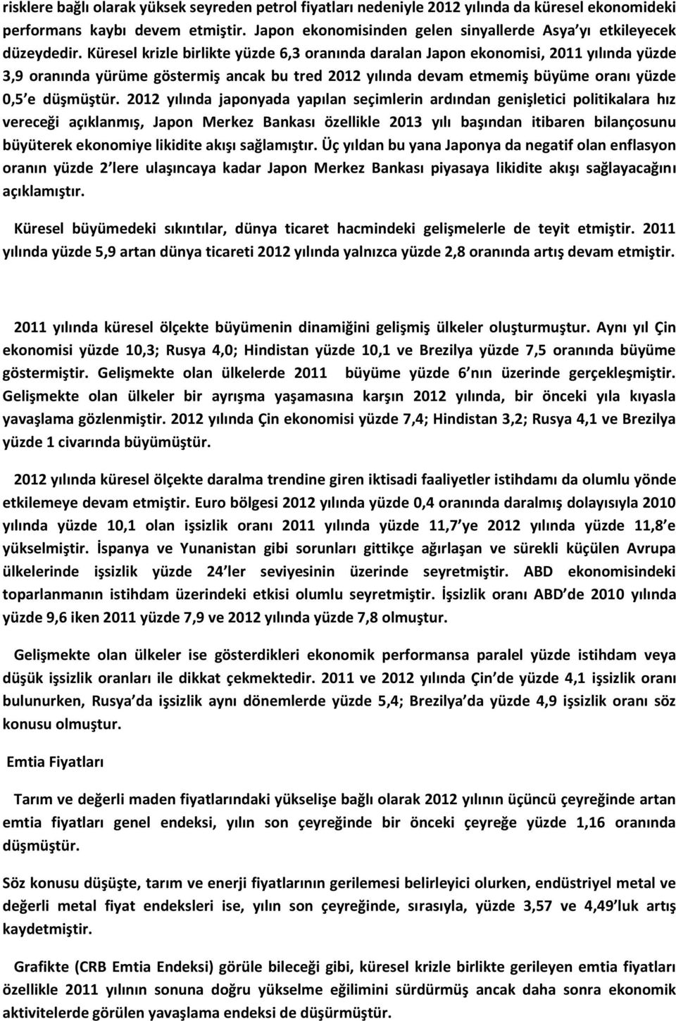 Küresel krizle birlikte yüzde 6,3 oranında daralan Japon ekonomisi, 2011 yılında yüzde 3,9 oranında yürüme göstermiş ancak bu tred 2012 yılında devam etmemiş büyüme oranı yüzde 0,5 e düşmüştür.