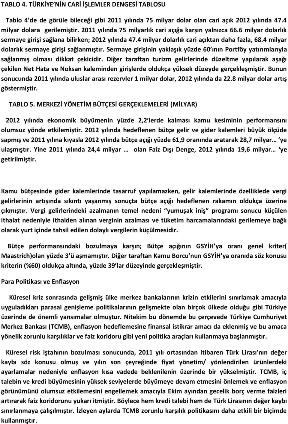 4 milyar dolarlık sermaye girişi sağlanmıştır. Sermaye girişinin yaklaşık yüzde 60 ının Portföy yatırımlarıyla sağlanmış olması dikkat çekicidir.